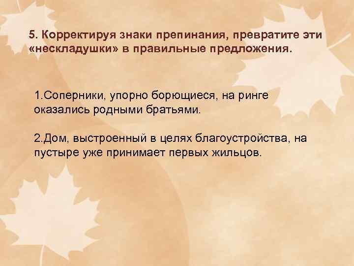 5. Корректируя знаки препинания, превратите эти «нескладушки» в правильные предложения.  1. Соперники, упорно