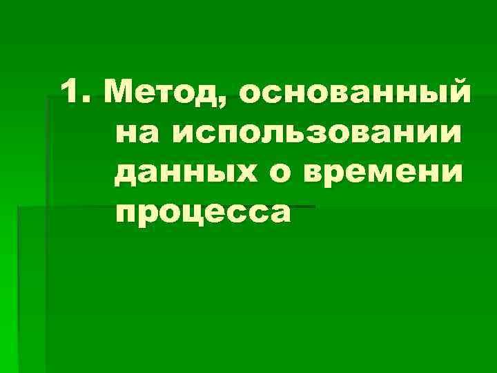 1. Метод, основанный  на использовании  данных о времени  процесса 