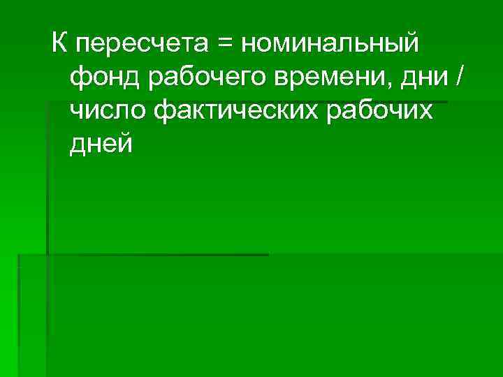 К пересчета = номинальный фонд рабочего времени, дни / число фактических рабочих дней 