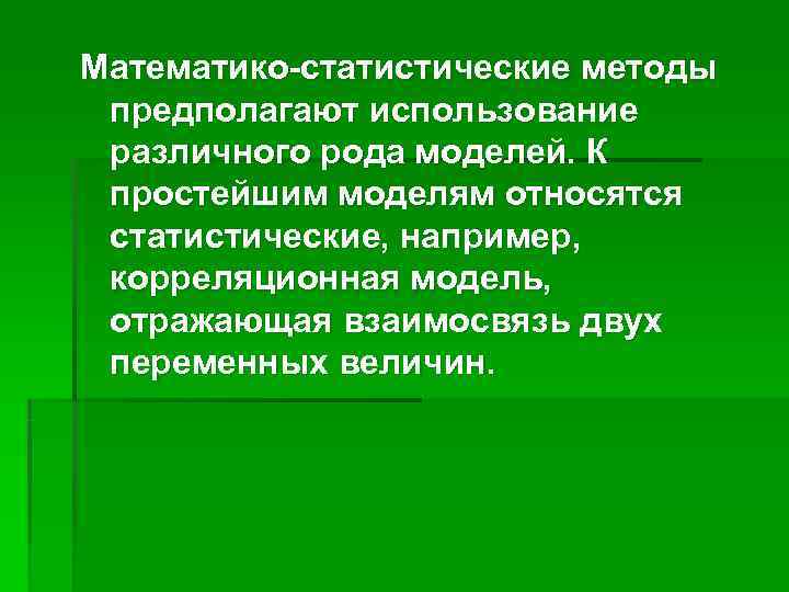 Математико-статистические методы предполагают использование различного рода моделей. К простейшим моделям относятся статистические, например, 