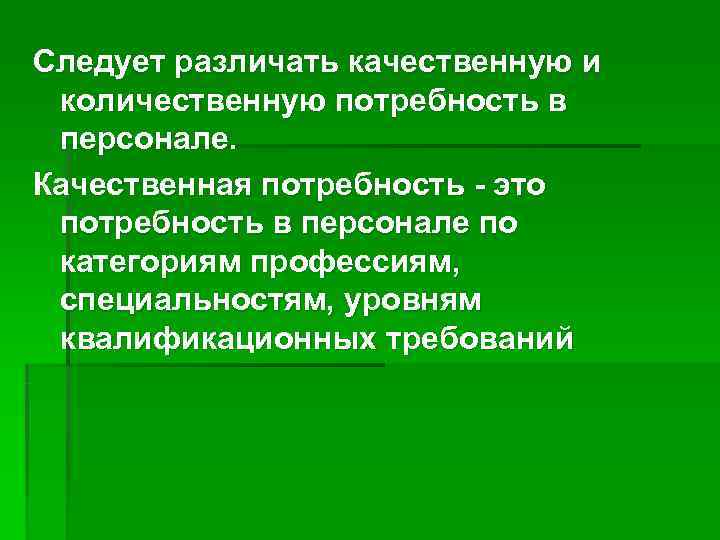 Следует различать качественную и количественную потребность в персонале. Качественная потребность - это потребность в