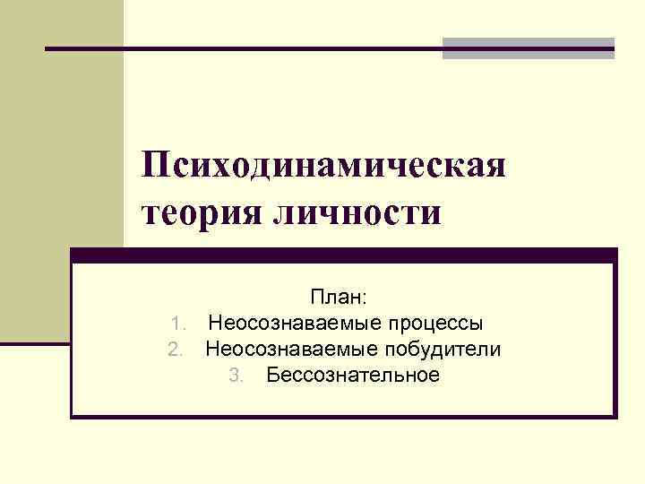 Психодинамическая теория личности    План:  1. Неосознаваемые процессы 2. Неосознаваемые побудители