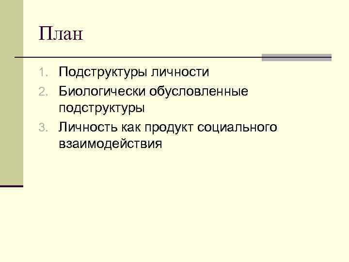 План 1. Подструктуры личности 2. Биологически обусловленные  подструктуры 3. Личность как продукт социального