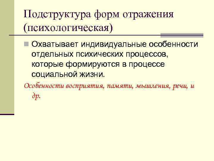 Подструктура форм отражения (психологическая) n Охватывает индивидуальные особенности  отдельных психических процессов,  которые