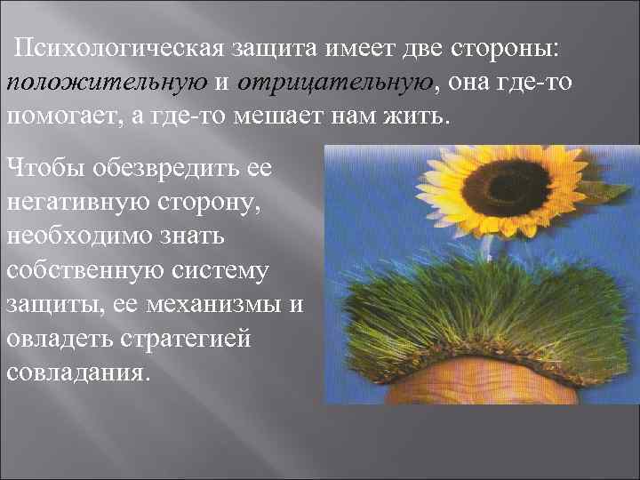 Психологическая защита имеет две стороны: положительную и отрицательную, она где-то помогает, а Психологическая защита имеет две стороны: положительную и отрицательную, она где-то помогает, а