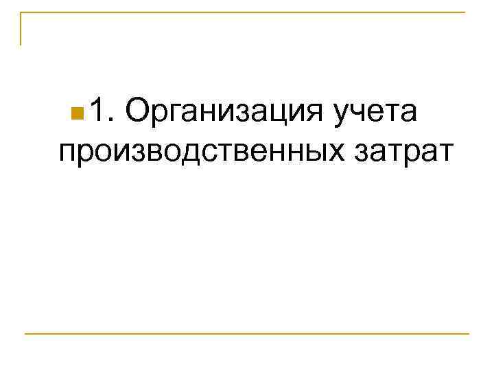 n 1. Организация учета производственных затрат 