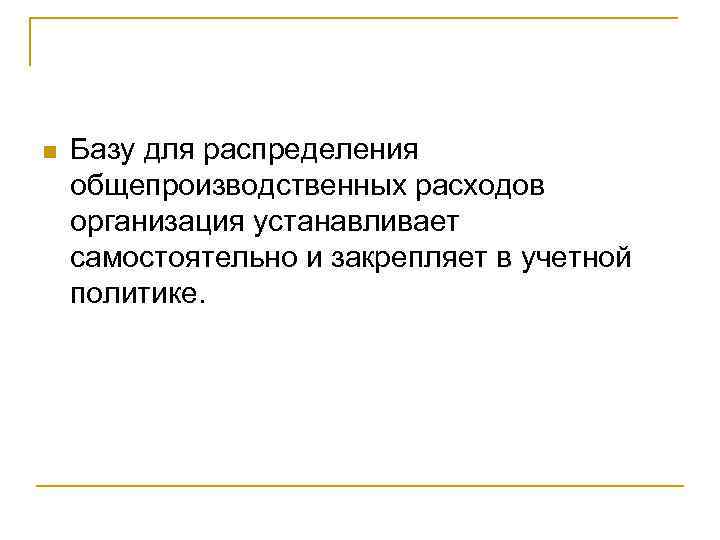 n  Базу для распределения общепроизводственных расходов организация устанавливает самостоятельно и закрепляет в учетной