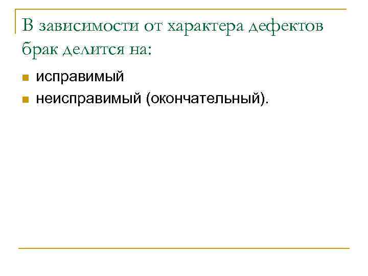 В зависимости от характера дефектов брак делится на: n  исправимый n  неисправимый