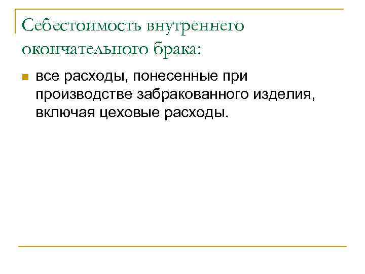 Себестоимость внутреннего окончательного брака: n  все расходы, понесенные при производстве забракованного изделия, включая