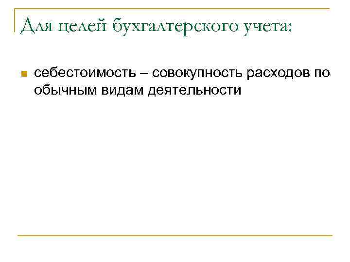 Для целей бухгалтерского учета:  n  себестоимость – совокупность расходов по обычным видам