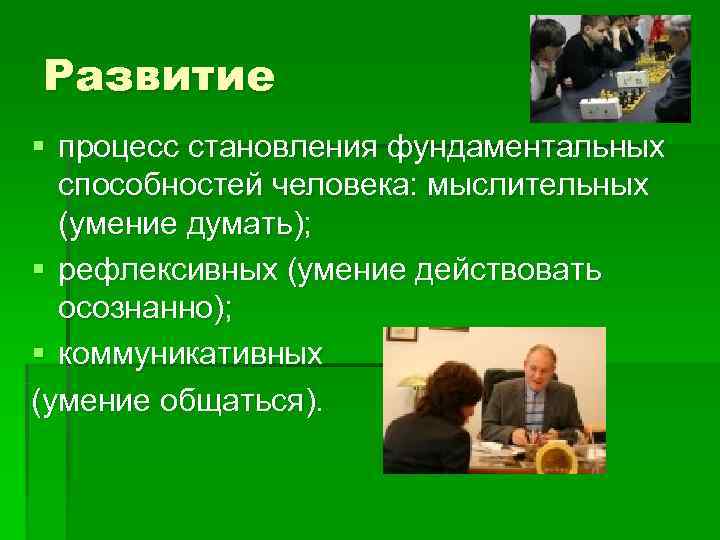 Развитие § процесс становления фундаментальных способностей человека: мыслительных (умение думать); § Развитие § процесс становления фундаментальных способностей человека: мыслительных (умение думать); §