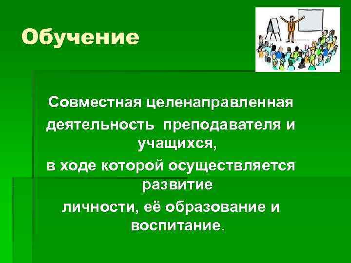 Обучение Совместная целенаправленная деятельность преподавателя и учащихся, в ходе которой Обучение Совместная целенаправленная деятельность преподавателя и учащихся, в ходе которой