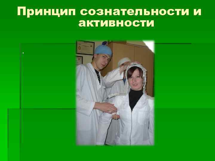 Принцип сознательности и активности . Принцип сознательности и активности .