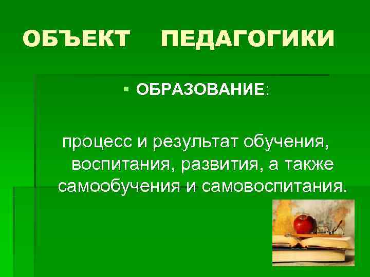ОБЪЕКТ ПЕДАГОГИКИ § ОБРАЗОВАНИЕ: процесс и результат обучения, воспитания, развития, а также ОБЪЕКТ ПЕДАГОГИКИ § ОБРАЗОВАНИЕ: процесс и результат обучения, воспитания, развития, а также