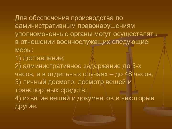 Для обеспечения производства по административным правонарушениям уполномоченные органы могут осуществлять в отношении военнослужащих следующие
