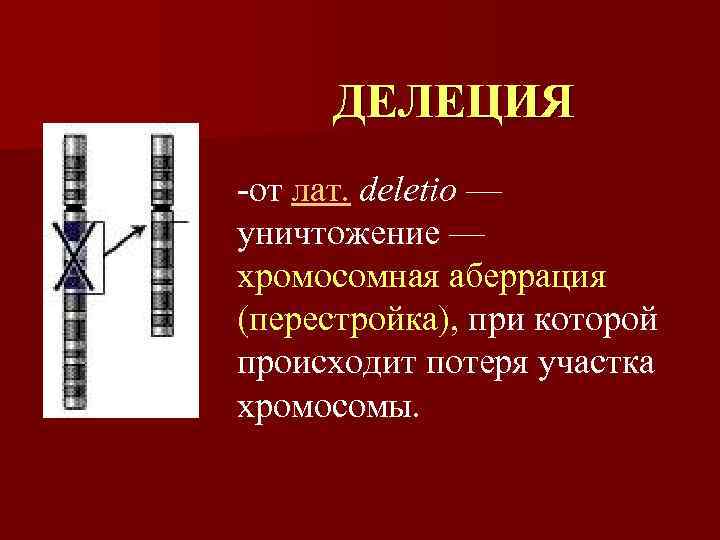  ДЕЛЕЦИЯ -от лат. deletio — уничтожение — хромосомная аберрация (перестройка), при которой происходит