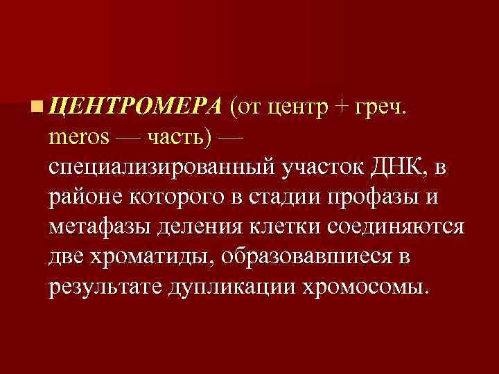 n ЦЕНТРОМЕРА (от центр + греч.  meros — часть) —  специализированный участок