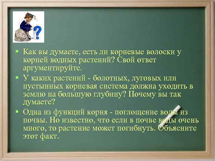 § Как вы думаете, есть ли корневые волоски у  корней водных растений? Свой