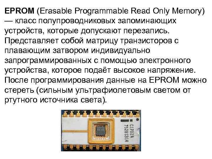 EPROM (Erasable Programmable Read Only Memory) — класс полупроводниковых запоминающих устройств, которые допускают перезапись.