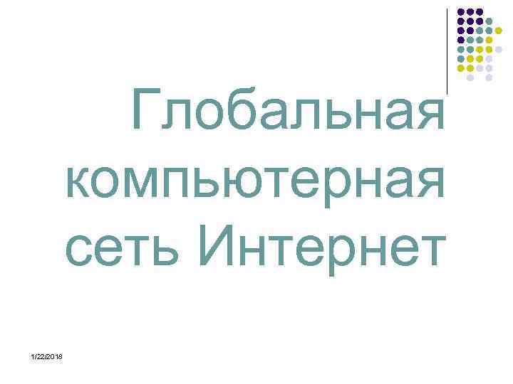    Глобальная   компьютерная   сеть Интернет 1/22/2018 