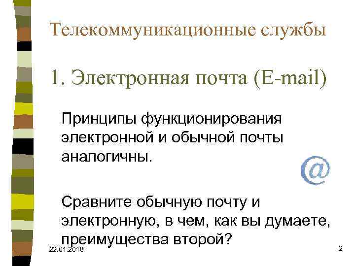 Телекоммуникационные службы 1. Электронная почта (E-mail) Принципы функционирования электронной и обычной почты аналогичны. 