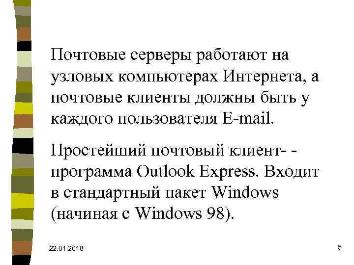 Почтовые серверы работают на узловых компьютерах Интернета, а почтовые клиенты должны быть у каждого