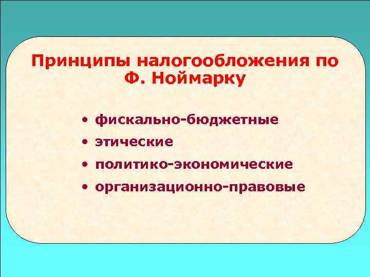 Принципы налогообложения по   Ф. Ноймарку  • фискально-бюджетные • этические • политико-экономические