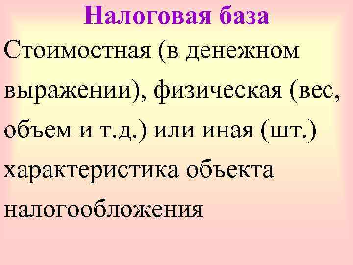  Налоговая база Стоимостная (в денежном выражении), физическая (вес, объем и т. д. )