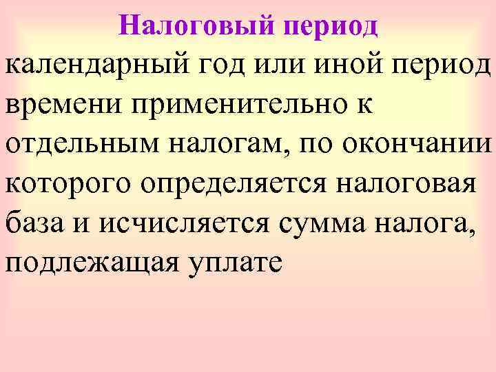   Налоговый период календарный год или иной период времени применительно к отдельным налогам,