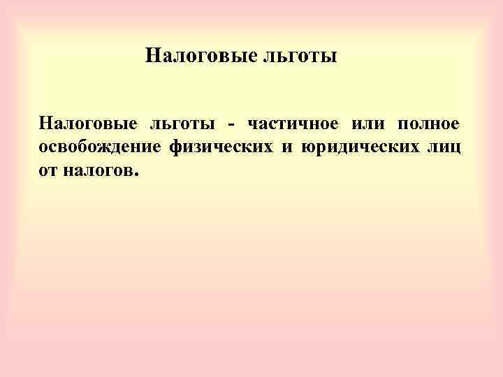    Налоговые льготы  частичное или полное освобождение физических и юридических лиц