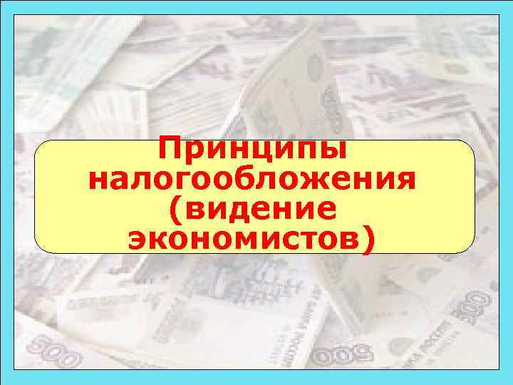   Принципы налогообложения (видение  экономистов)   49 