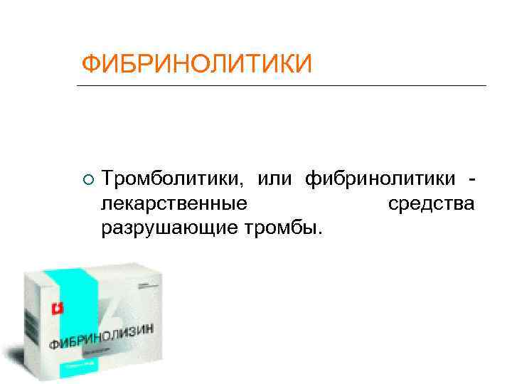ФИБРИНОЛИТИКИ  Тромболитики, или фибринолитики - лекарственные  средства разрушающие тромбы. 