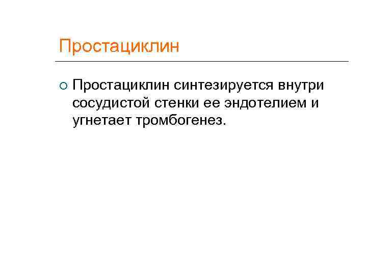 Простациклин синтезируется внутри сосудистой стенки ее эндотелием и угнетает тромбогенез. 