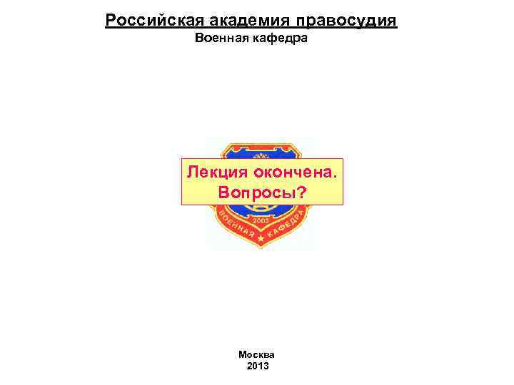 Российская академия правосудия Военная кафедра Лекция окончена. Вопросы? Российская академия правосудия Военная кафедра Лекция окончена. Вопросы?