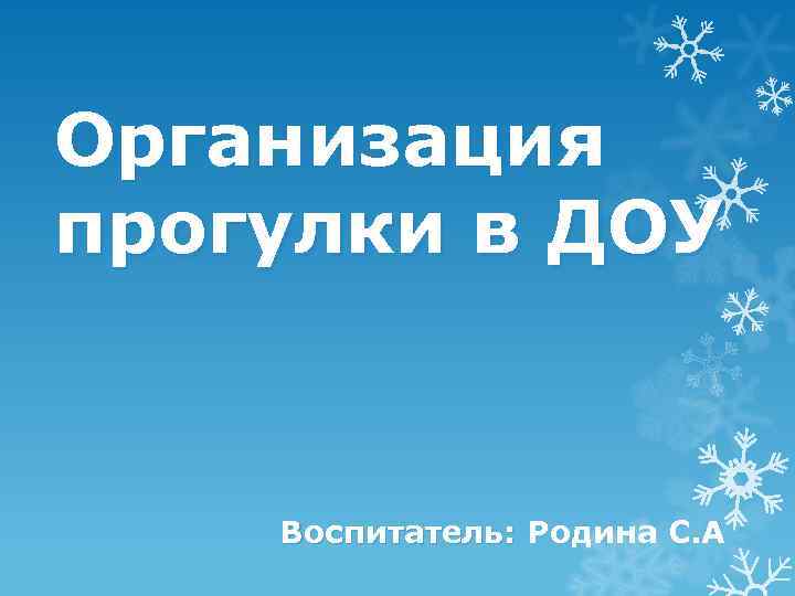 Организация прогулки в ДОУ  Воспитатель: Родина С. А 
