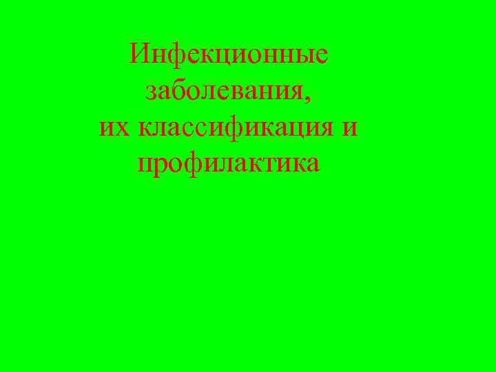  Инфекционные заболевания, их классификация и  профилактика 