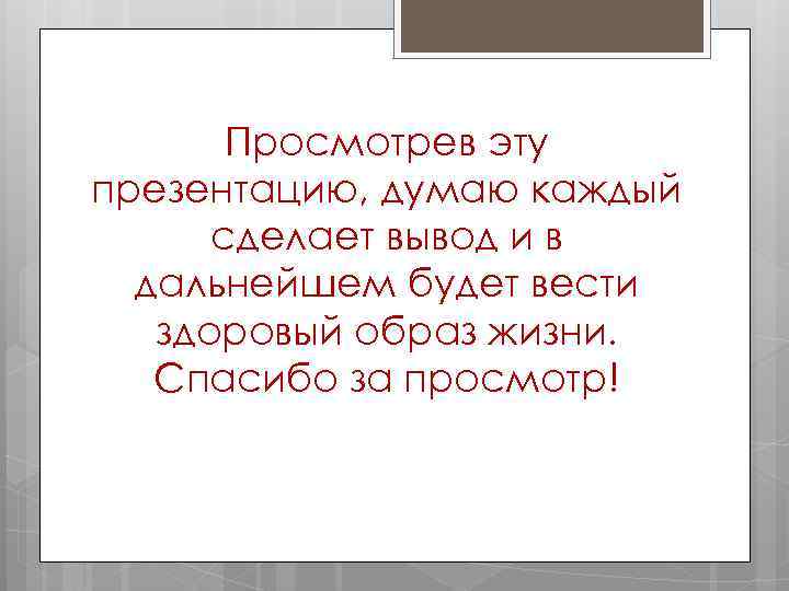  Просмотрев эту презентацию, думаю каждый  сделает вывод и в  дальнейшем