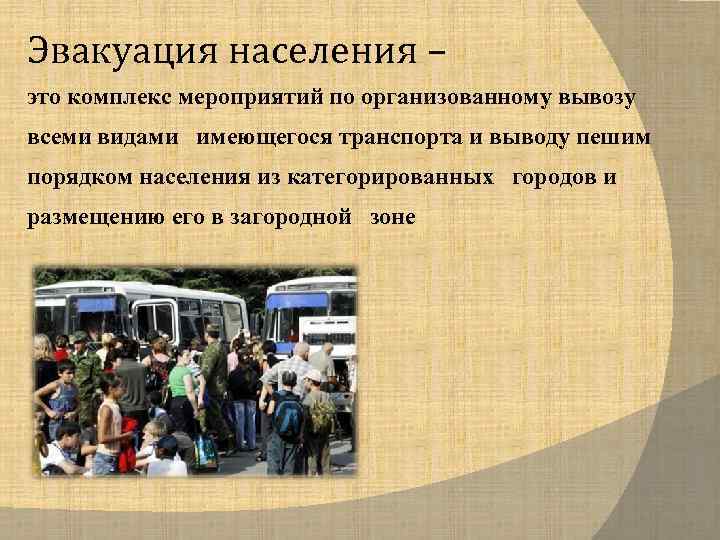 Эвакуация населения – это комплекс мероприятий по организованному вывозу всеми видами имеющегося транспорта и