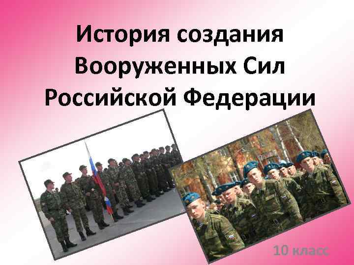 История создания  Вооруженных Сил Российской Федерации     10 класс