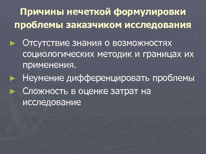  Причины нечеткой формулировки проблемы заказчиком исследования ► Отсутствие знания о возможностях  социологических