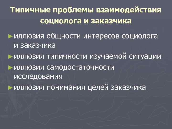 Типичные проблемы взаимодействия  социолога и заказчика ► иллюзия общности интересов социолога  и