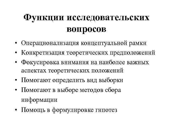  Функции исследовательских  вопросов • Операционализация концептуальной рамки • Конкретизация теоретических предположений •