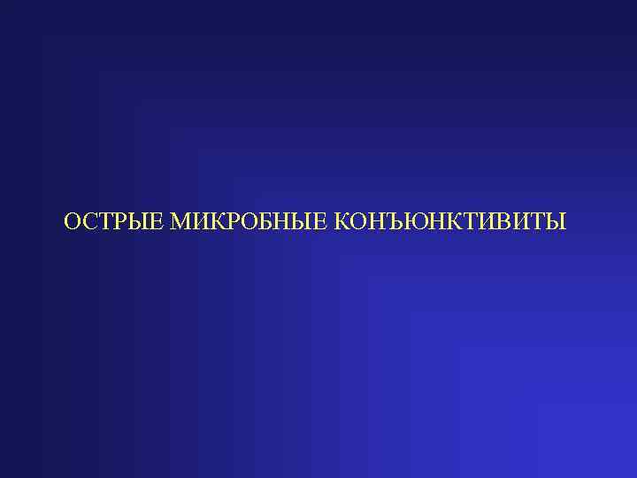 ОСТРЫЕ МИКРОБНЫЕ КОНЪЮНКТИВИТЫ 