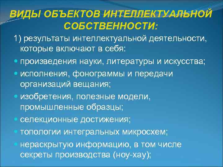 ВИДЫ ОБЪЕКТОВ ИНТЕЛЛЕКТУАЛЬНОЙ   СОБСТВЕННОСТИ: 1) результаты интеллектуальной деятельности, которые включают в себя: