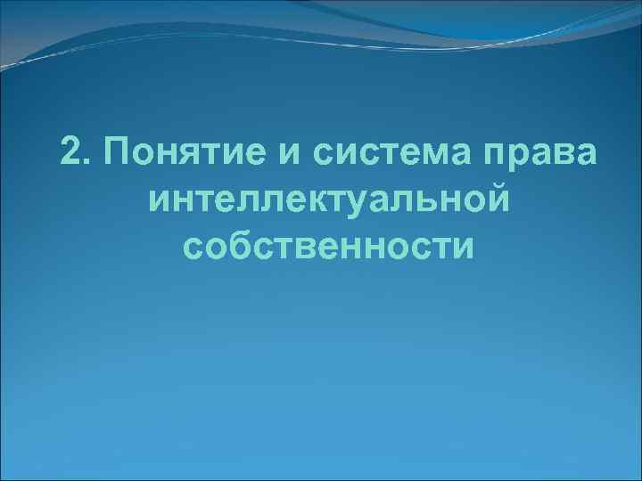 2. Понятие и система права интеллектуальной  собственности 