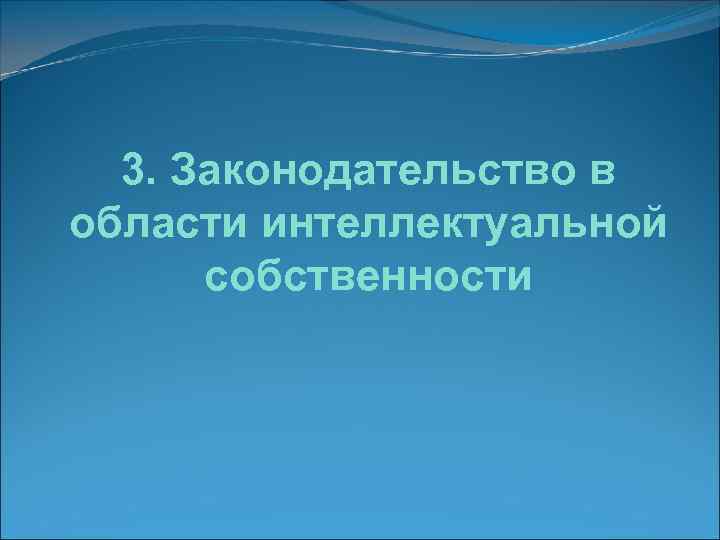  3. Законодательство в области интеллектуальной  собственности 