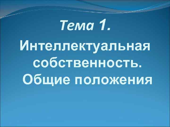   Тема 1. Интеллектуальная собственность. Общие положения 