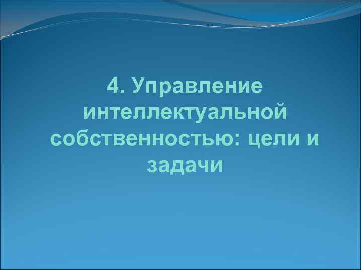  4. Управление  интеллектуальной собственностью: цели и   задачи 