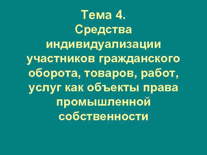    Тема 4.   Средства  индивидуализации участников гражданского оборота, товаров,