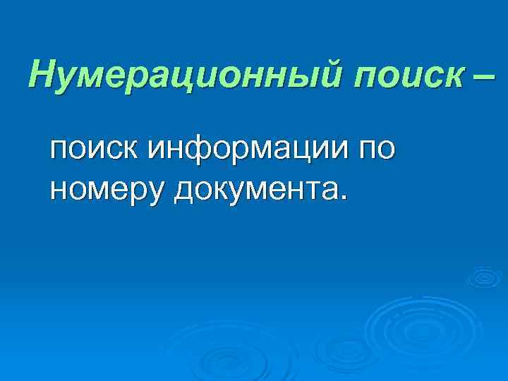 Нумерационный поиск – поиск информации по номеру документа. 